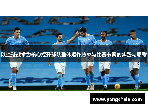 以控球战术为核心提升球队整体运作效率与比赛节奏的实践与思考